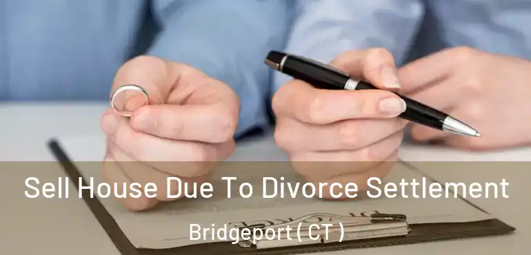  Sell House Due To Divorce Settlement Bridgeport ( CT )
