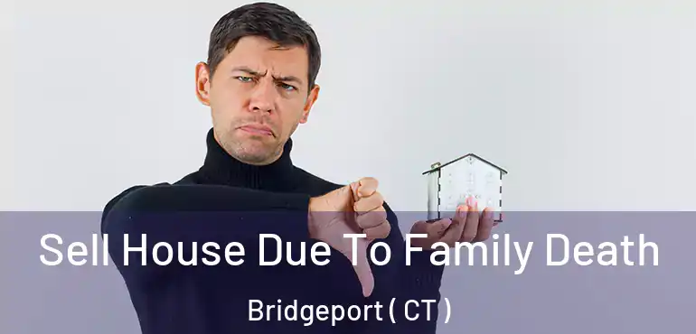  Sell House Due To Family Death Bridgeport ( CT )