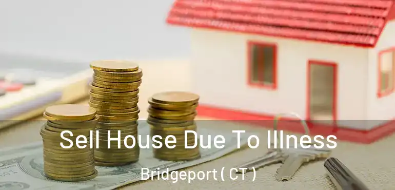  Sell House Due To Illness Bridgeport ( CT )