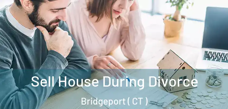  Sell House During Divorce Bridgeport ( CT )