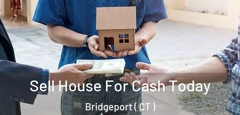  Sell House For Cash Today Bridgeport ( CT )