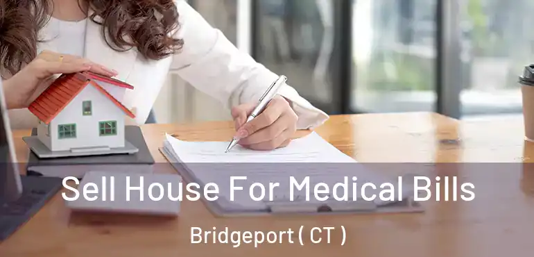  Sell House For Medical Bills Bridgeport ( CT )