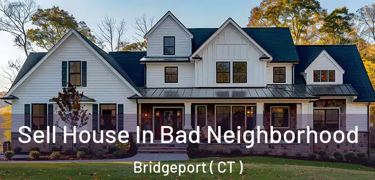  Sell House In Bad Neighborhood Bridgeport ( CT )