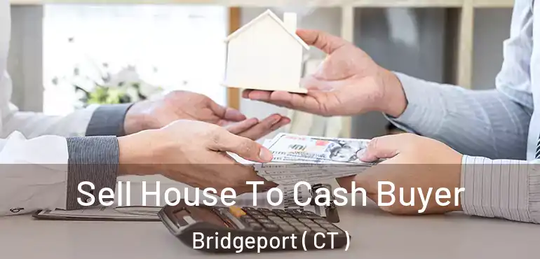  Sell House To Cash Buyer Bridgeport ( CT )
