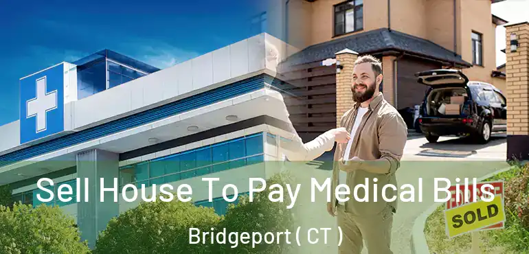  Sell House To Pay Medical Bills Bridgeport ( CT )
