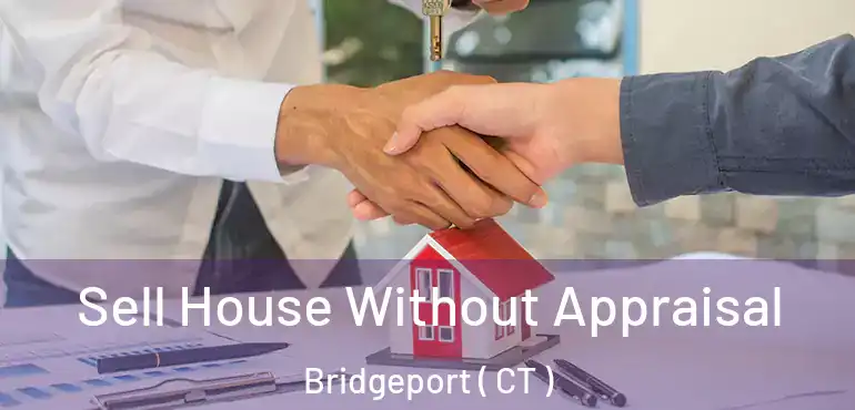  Sell House Without Appraisal Bridgeport ( CT )
