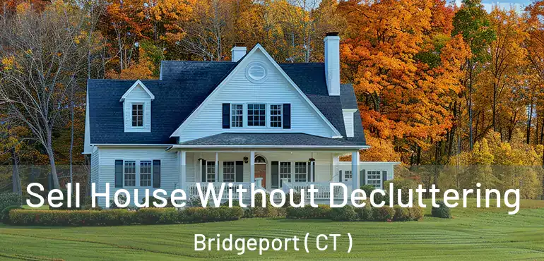  Sell House Without Decluttering Bridgeport ( CT )
